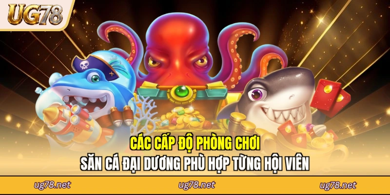 Các cấp độ phòng chơi săn cá đại dương phù hợp từng hội viên