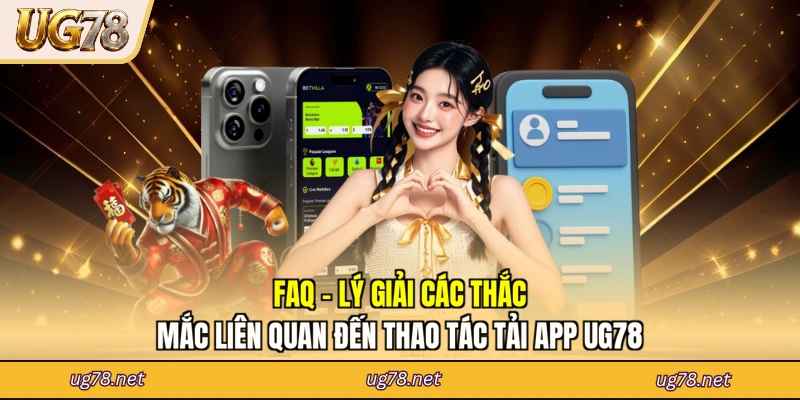 FAQ - Lý giải các thắc mắc liên quan đến thao tác tải app UG78