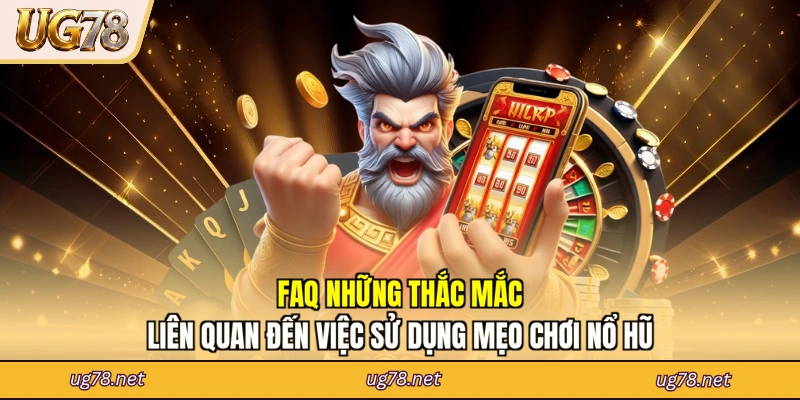 FAQ những thắc mắc liên quan đến việc sử dụng mẹo chơi nổ hũ