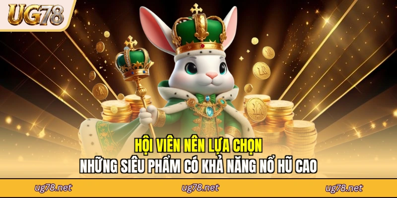 Hội viên nên lựa chọn những siêu phẩm có khả năng nổ hũ cao