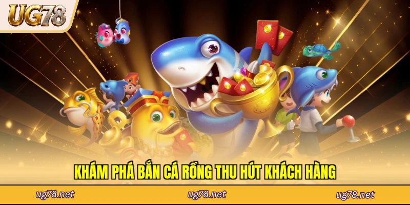 Khám phá bắn cá rồng thu hút khách hàng