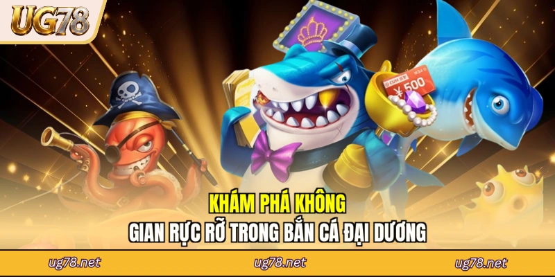 Khám phá không gian rực rỡ trong Bắn Cá Đại Dương