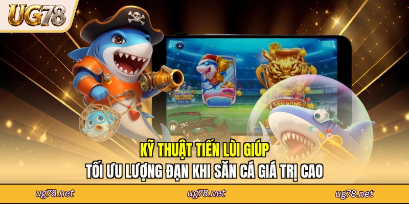 Kỹ thuật tiến lùi giúp tối ưu lượng đạn khi săn cá giá trị cao