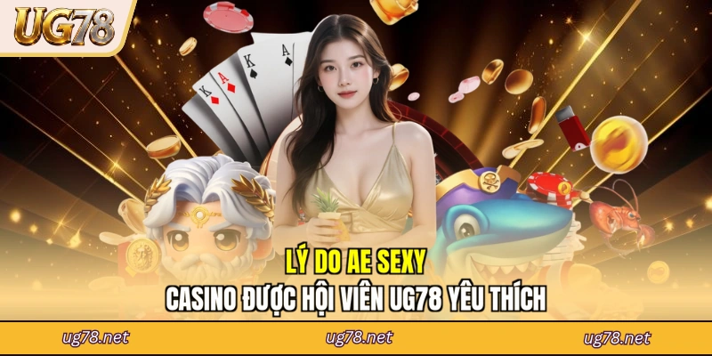 Lý do AE Sexy Casino được hội viên UG78 yêu thích