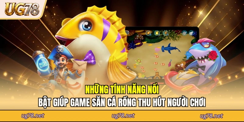 Những tính năng nổi bật giúp game săn cá rồng thu hút người chơi