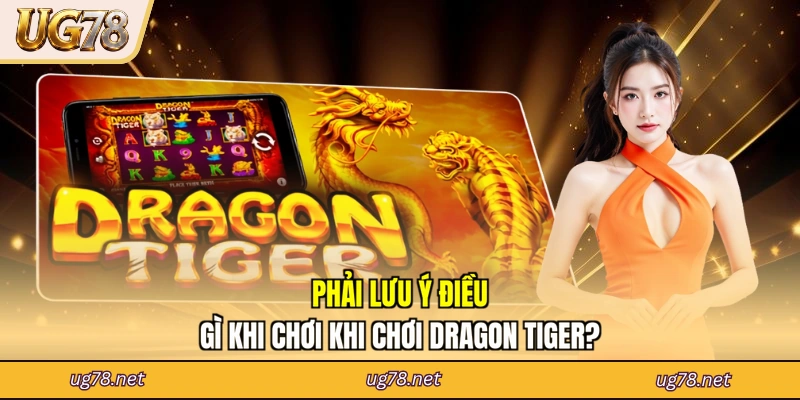 Phải lưu ý điều gì khi chơi khi chơi Dragon Tiger?