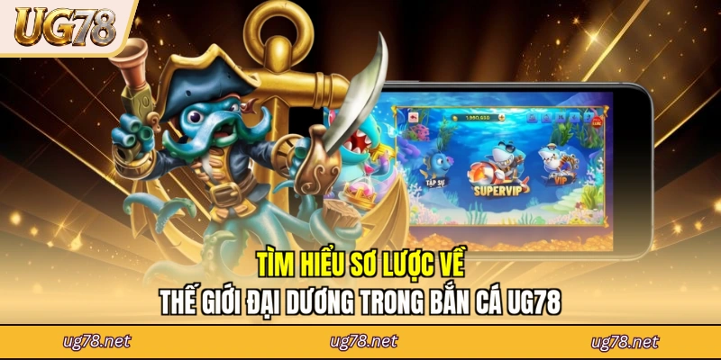 Tìm hiểu sơ lược về thế giới đại dương trong bắn cá UG78