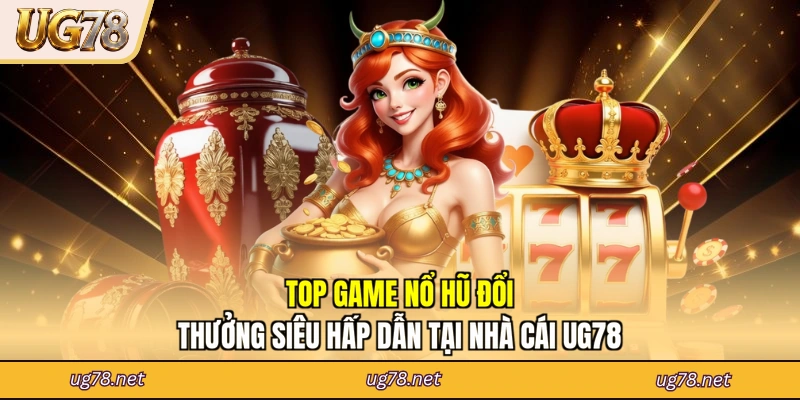 Top Game Nổ Hũ Đổi Thưởng Siêu Hấp Dẫn Tại Nhà Cái UG78